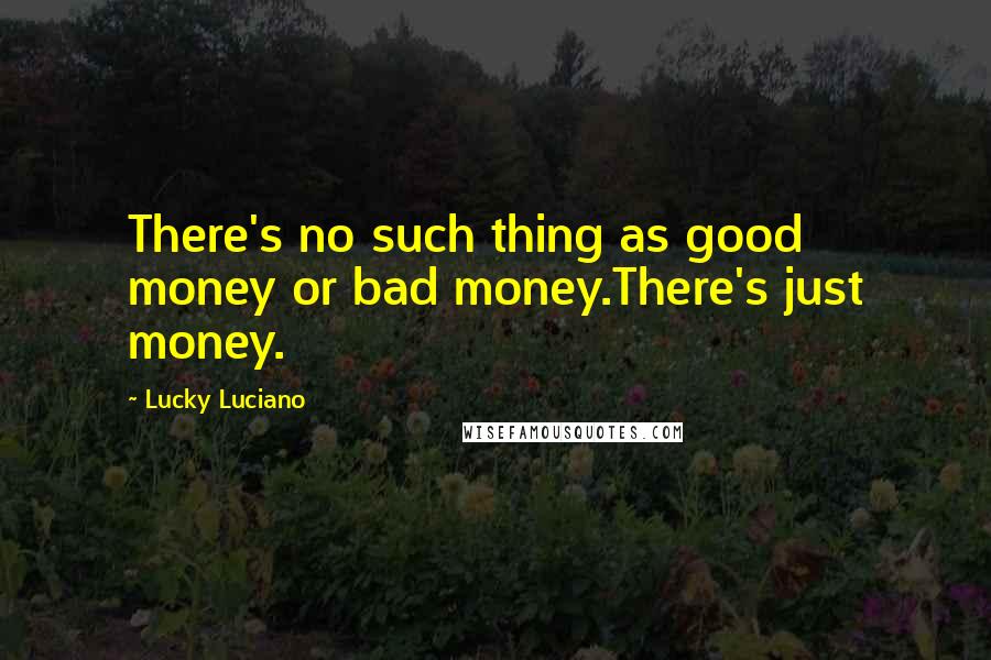 Lucky Luciano Quotes: There's no such thing as good money or bad money.There's just money.