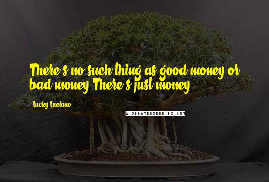 Lucky Luciano Quotes: There's no such thing as good money or bad money.There's just money.