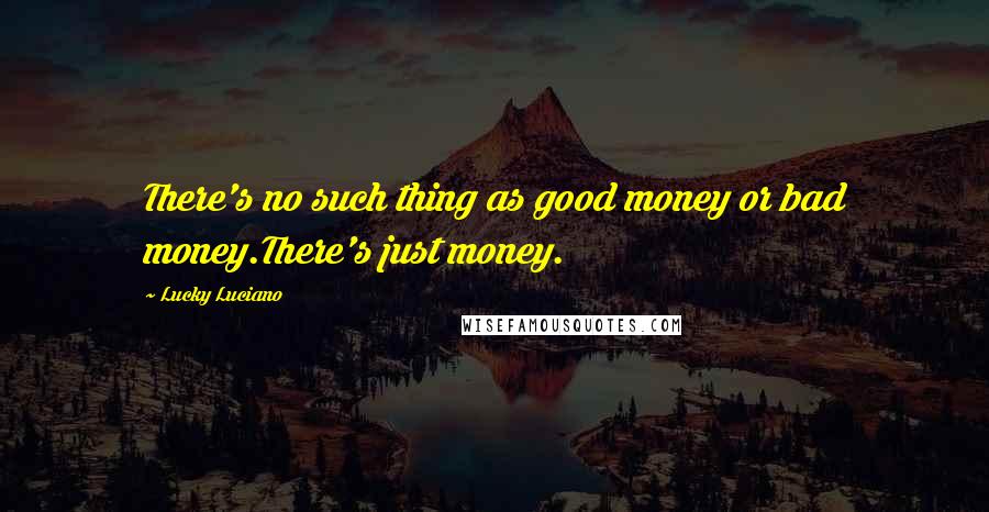 Lucky Luciano Quotes: There's no such thing as good money or bad money.There's just money.