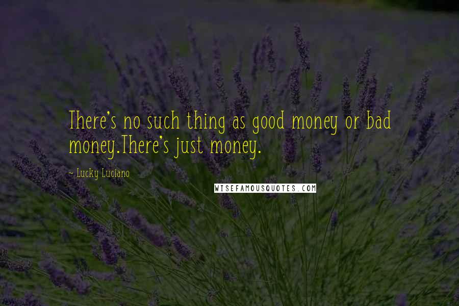 Lucky Luciano Quotes: There's no such thing as good money or bad money.There's just money.