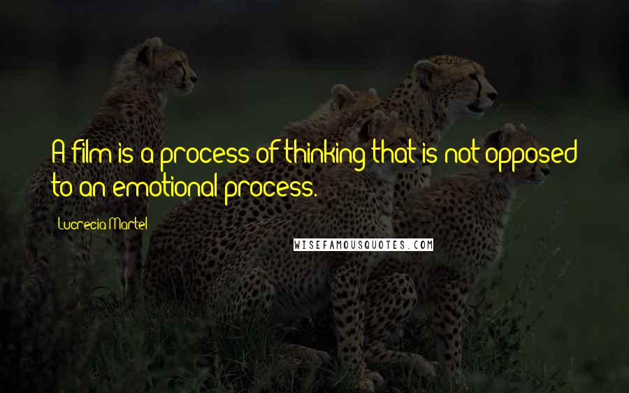 Lucrecia Martel Quotes: A film is a process of thinking that is not opposed to an emotional process.
