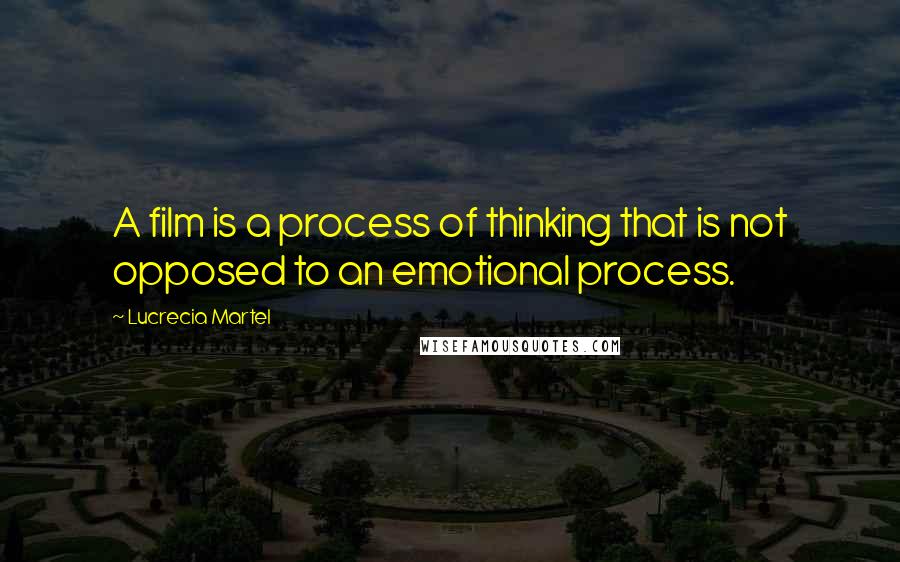 Lucrecia Martel Quotes: A film is a process of thinking that is not opposed to an emotional process.