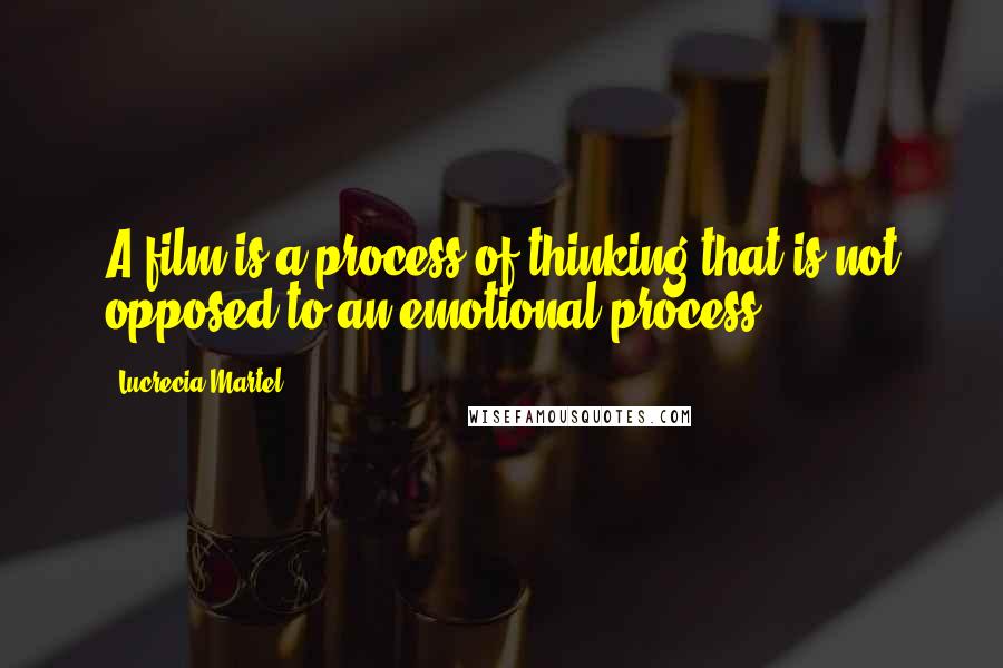 Lucrecia Martel Quotes: A film is a process of thinking that is not opposed to an emotional process.