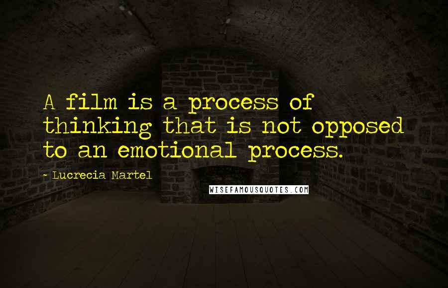 Lucrecia Martel Quotes: A film is a process of thinking that is not opposed to an emotional process.