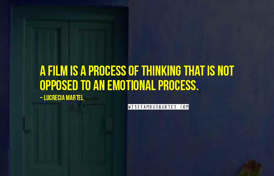 Lucrecia Martel Quotes: A film is a process of thinking that is not opposed to an emotional process.