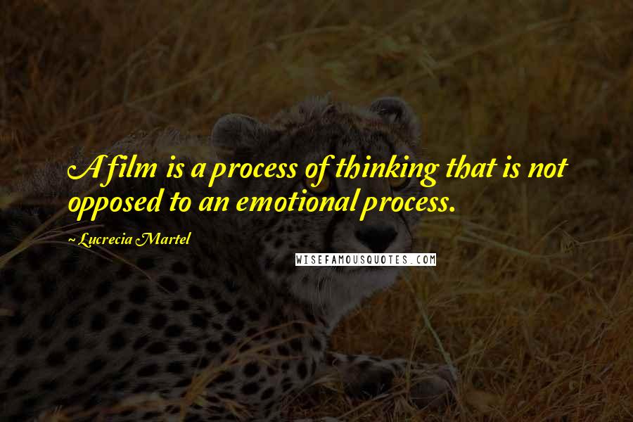 Lucrecia Martel Quotes: A film is a process of thinking that is not opposed to an emotional process.