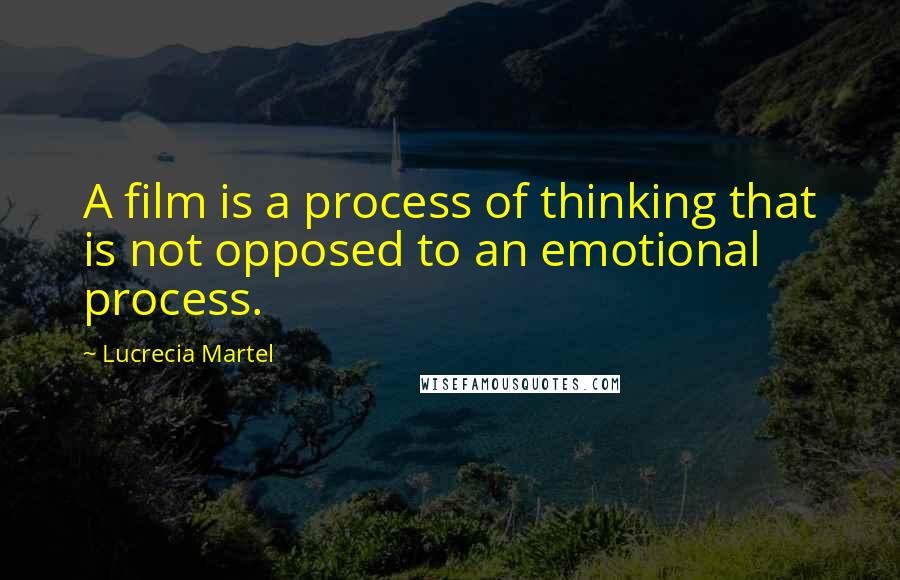 Lucrecia Martel Quotes: A film is a process of thinking that is not opposed to an emotional process.