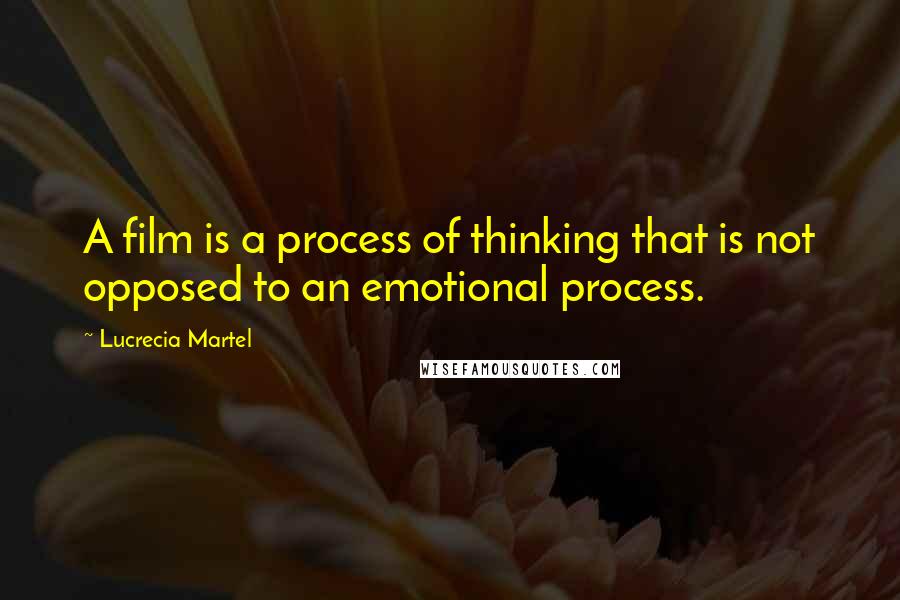 Lucrecia Martel Quotes: A film is a process of thinking that is not opposed to an emotional process.