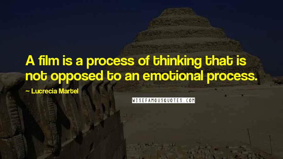 Lucrecia Martel Quotes: A film is a process of thinking that is not opposed to an emotional process.