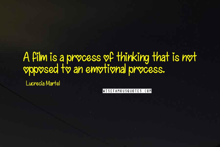 Lucrecia Martel Quotes: A film is a process of thinking that is not opposed to an emotional process.