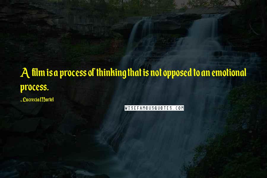 Lucrecia Martel Quotes: A film is a process of thinking that is not opposed to an emotional process.