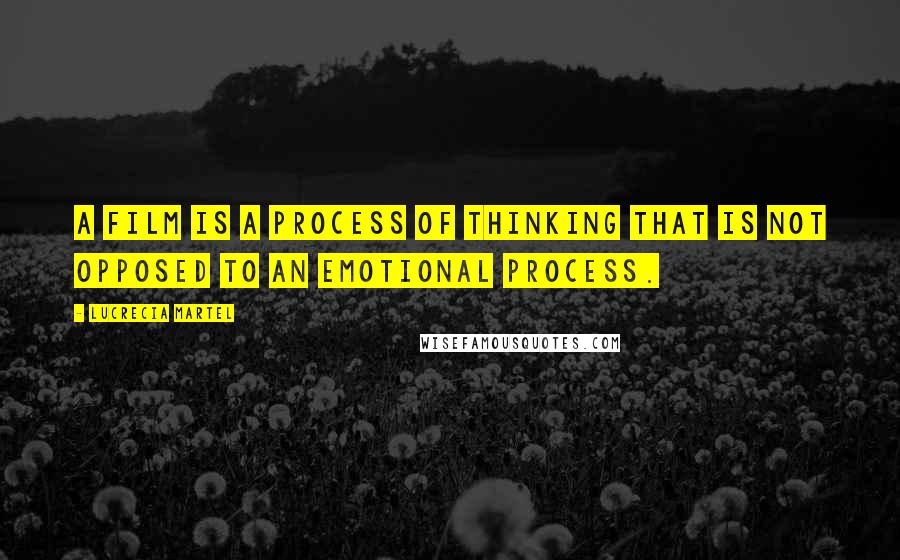 Lucrecia Martel Quotes: A film is a process of thinking that is not opposed to an emotional process.