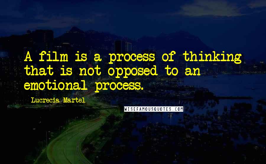 Lucrecia Martel Quotes: A film is a process of thinking that is not opposed to an emotional process.