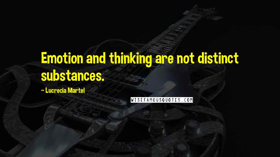 Lucrecia Martel Quotes: Emotion and thinking are not distinct substances.