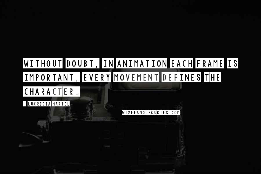 Lucrecia Martel Quotes: Without doubt, in animation each frame is important, every movement defines the character.