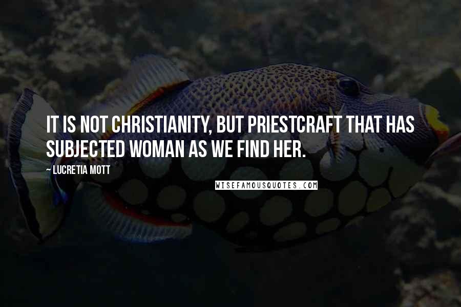 Lucretia Mott Quotes: It is not Christianity, but priestcraft that has subjected woman as we find her.