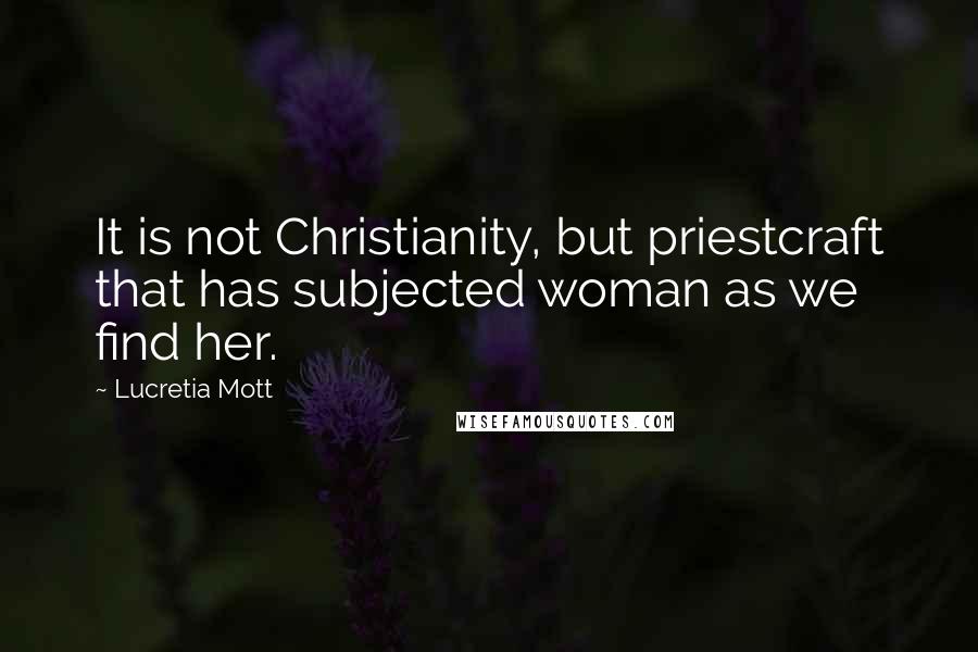 Lucretia Mott Quotes: It is not Christianity, but priestcraft that has subjected woman as we find her.