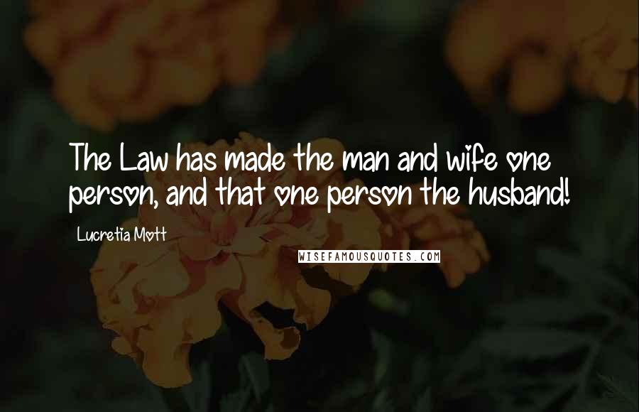 Lucretia Mott Quotes: The Law has made the man and wife one person, and that one person the husband!