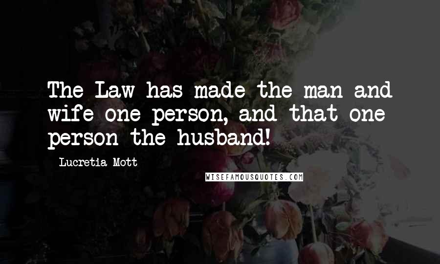 Lucretia Mott Quotes: The Law has made the man and wife one person, and that one person the husband!