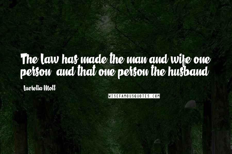Lucretia Mott Quotes: The Law has made the man and wife one person, and that one person the husband!