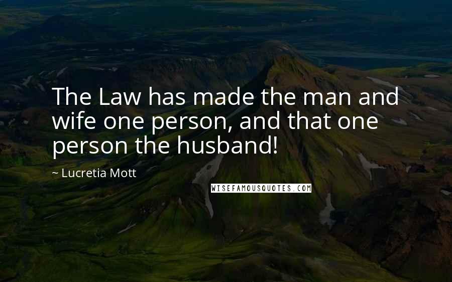 Lucretia Mott Quotes: The Law has made the man and wife one person, and that one person the husband!