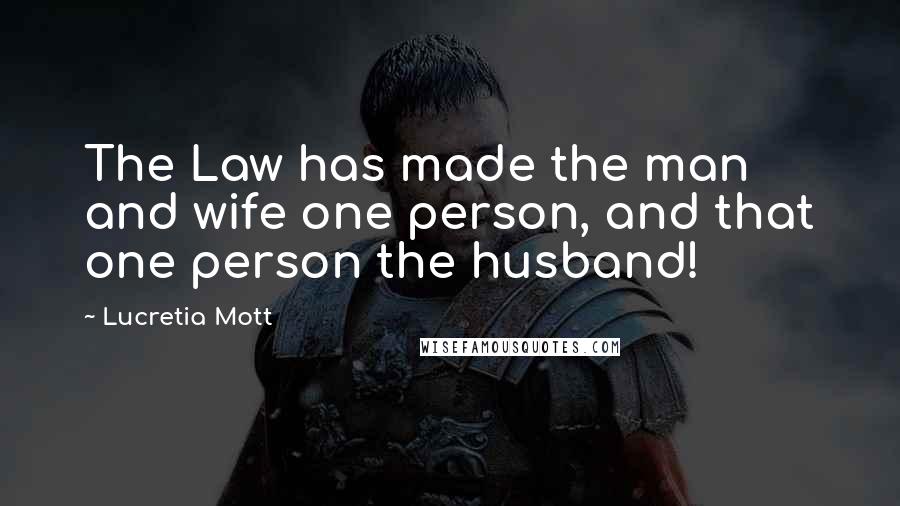 Lucretia Mott Quotes: The Law has made the man and wife one person, and that one person the husband!