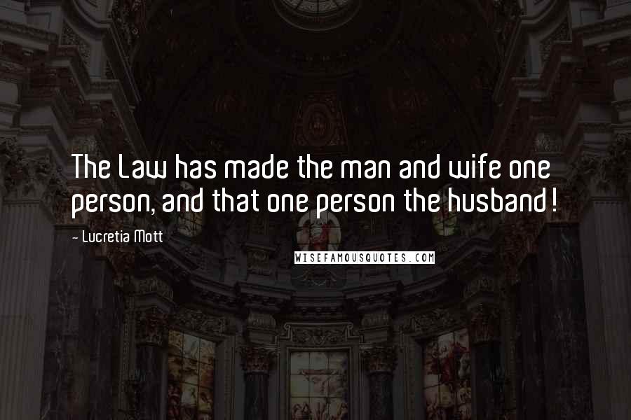Lucretia Mott Quotes: The Law has made the man and wife one person, and that one person the husband!