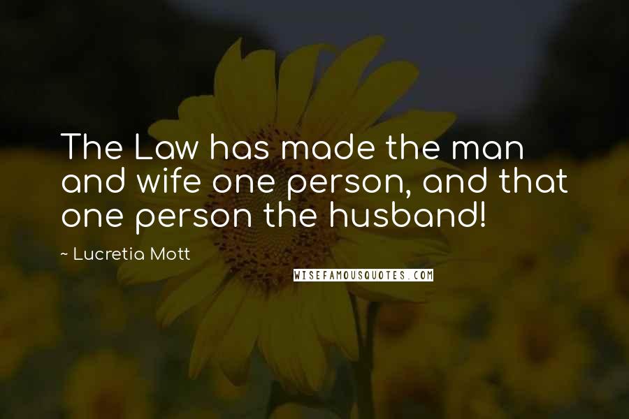 Lucretia Mott Quotes: The Law has made the man and wife one person, and that one person the husband!