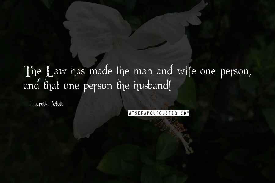 Lucretia Mott Quotes: The Law has made the man and wife one person, and that one person the husband!