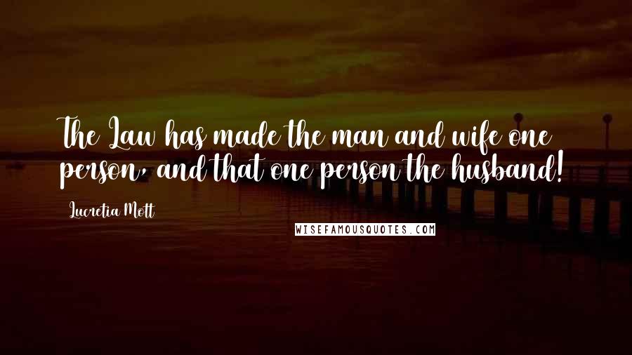 Lucretia Mott Quotes: The Law has made the man and wife one person, and that one person the husband!