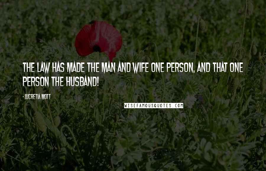 Lucretia Mott Quotes: The Law has made the man and wife one person, and that one person the husband!