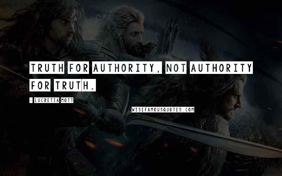 Lucretia Mott Quotes: Truth for authority, not authority for truth.