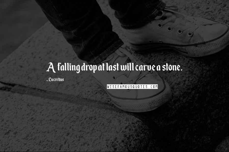 Lucretius Quotes: A falling drop at last will carve a stone.