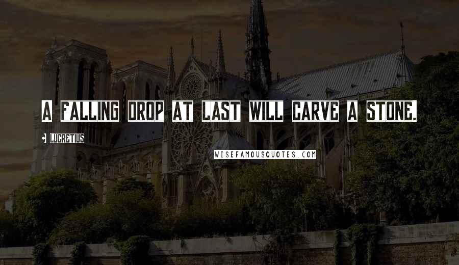 Lucretius Quotes: A falling drop at last will carve a stone.