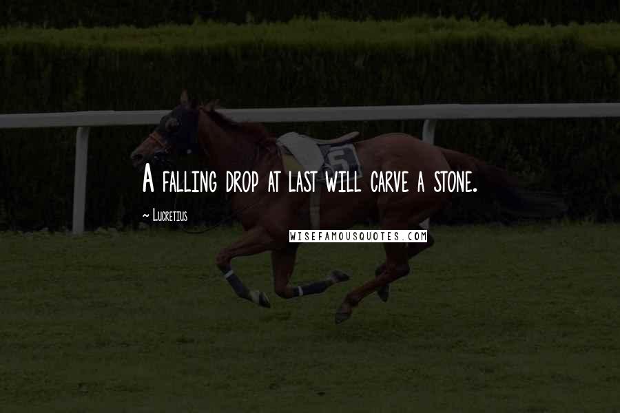 Lucretius Quotes: A falling drop at last will carve a stone.