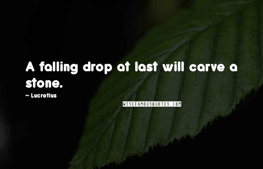 Lucretius Quotes: A falling drop at last will carve a stone.