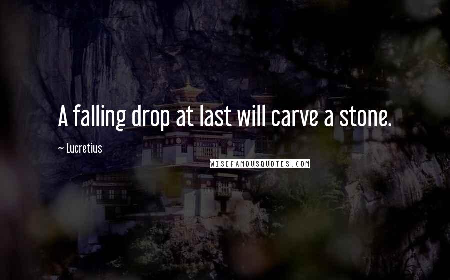 Lucretius Quotes: A falling drop at last will carve a stone.