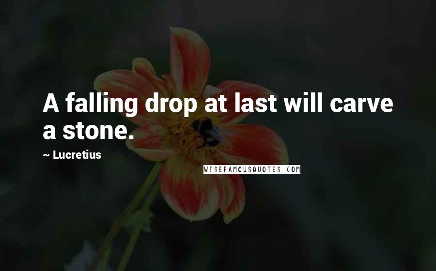 Lucretius Quotes: A falling drop at last will carve a stone.