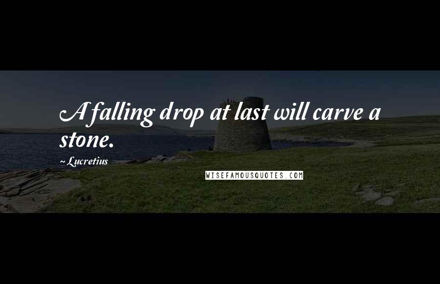 Lucretius Quotes: A falling drop at last will carve a stone.