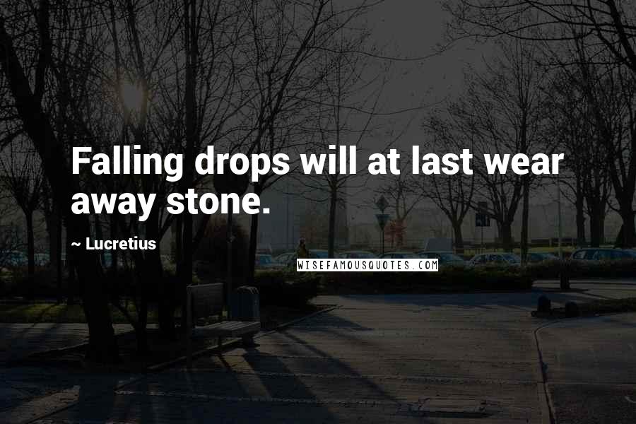 Lucretius Quotes: Falling drops will at last wear away stone.