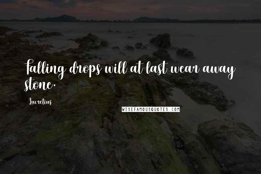 Lucretius Quotes: Falling drops will at last wear away stone.