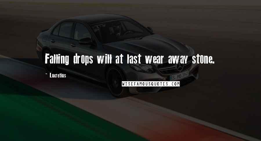 Lucretius Quotes: Falling drops will at last wear away stone.