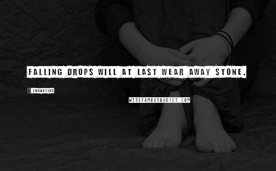 Lucretius Quotes: Falling drops will at last wear away stone.