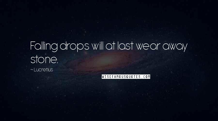 Lucretius Quotes: Falling drops will at last wear away stone.