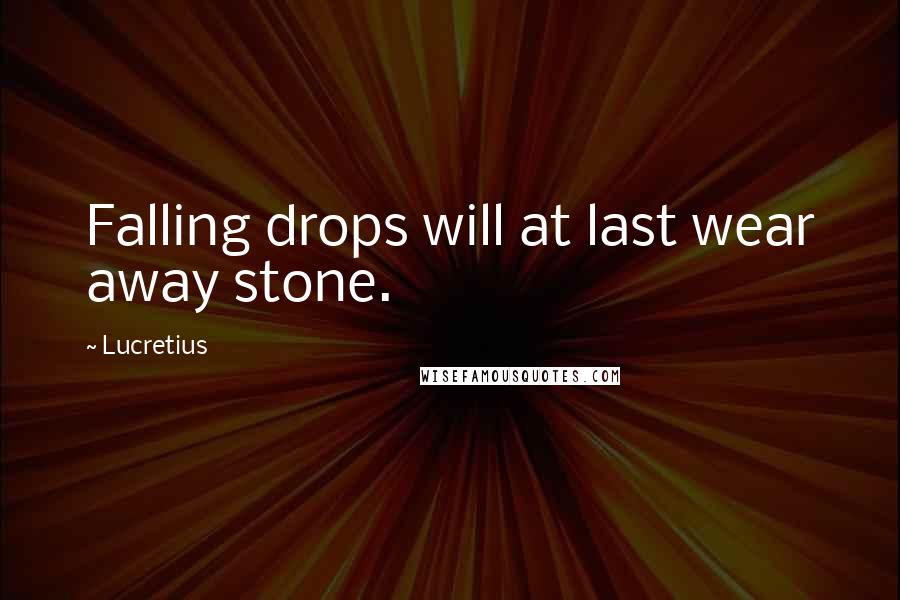 Lucretius Quotes: Falling drops will at last wear away stone.