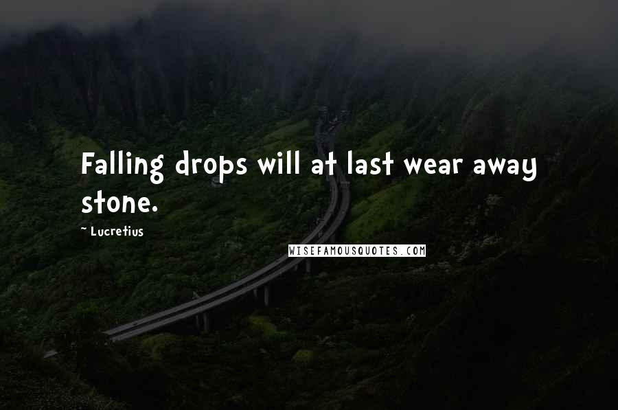 Lucretius Quotes: Falling drops will at last wear away stone.