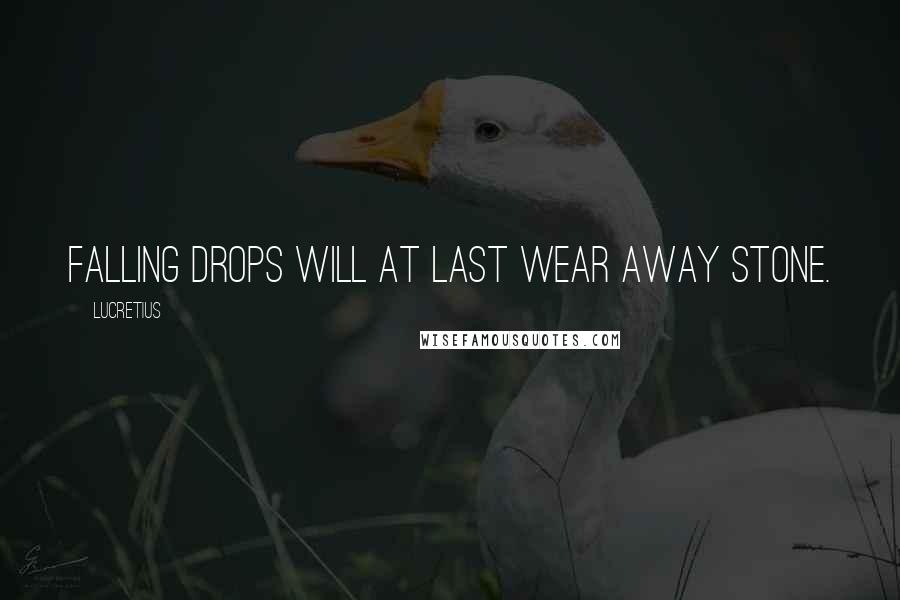 Lucretius Quotes: Falling drops will at last wear away stone.