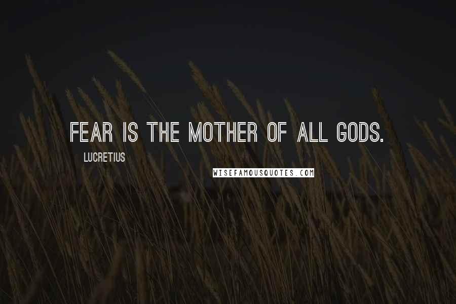 Lucretius Quotes: Fear is the mother of all gods.