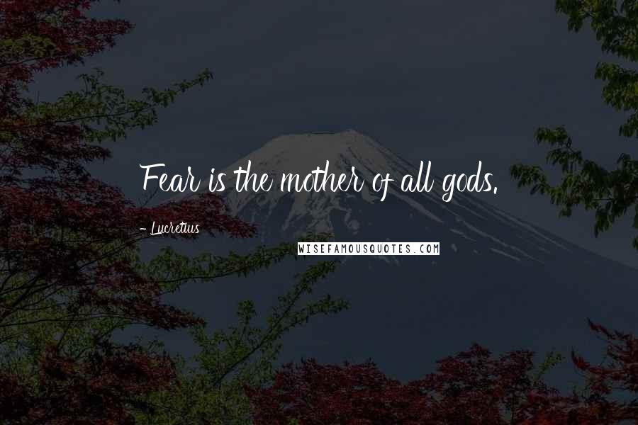 Lucretius Quotes: Fear is the mother of all gods.