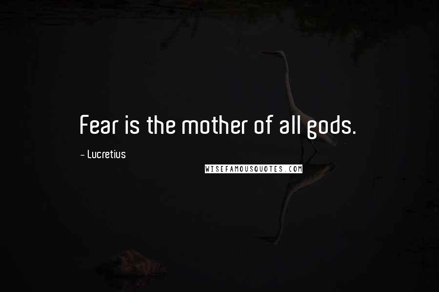 Lucretius Quotes: Fear is the mother of all gods.